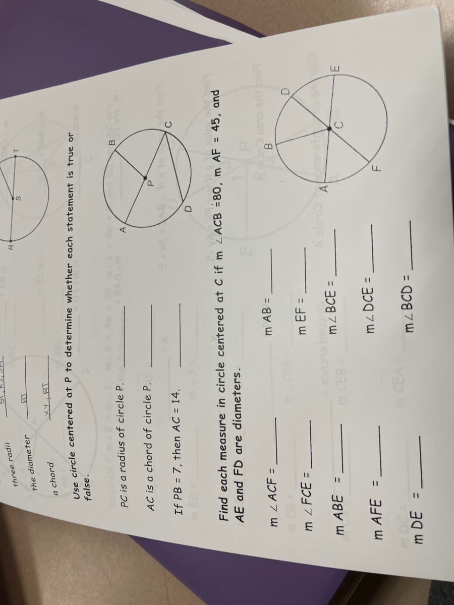 three radii
R.
the diameter
a chord
Use circle centered at P to determine whether each statement is true or
false.
PC is a radius of circle P.
B
A
AC is a chord of circle P.
If PB = 7, then AC = 14.
Find each measure in circle centered at C if m ZACB =80, m AF = 45, and
AE and FD are diameters.
m ZACF =
m AB =
B
m ZFCE =
m EF =
%3D
m ABE =
CILCIS
A
m CEB
m AFE =
mCEA
m DE =
