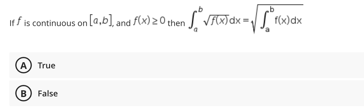 If f is continuous on [a,b], and f(x) >0 then
A True
B
False
[²√ f(x) dx = √5°F
a
f(x) dx