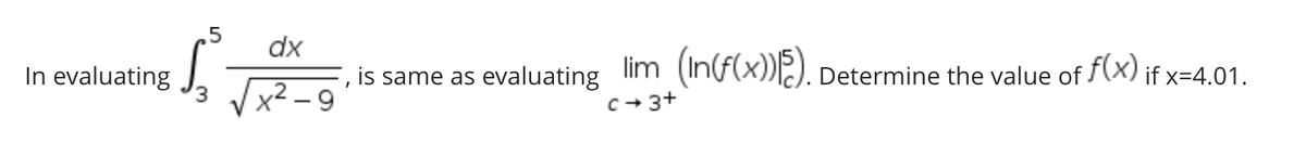 In evaluating
1
5
3
dx
2-9
is same as evaluating lim_(In(f(x))15).
I
c→ 3+
Determine the value of f(x) if x=4.01.