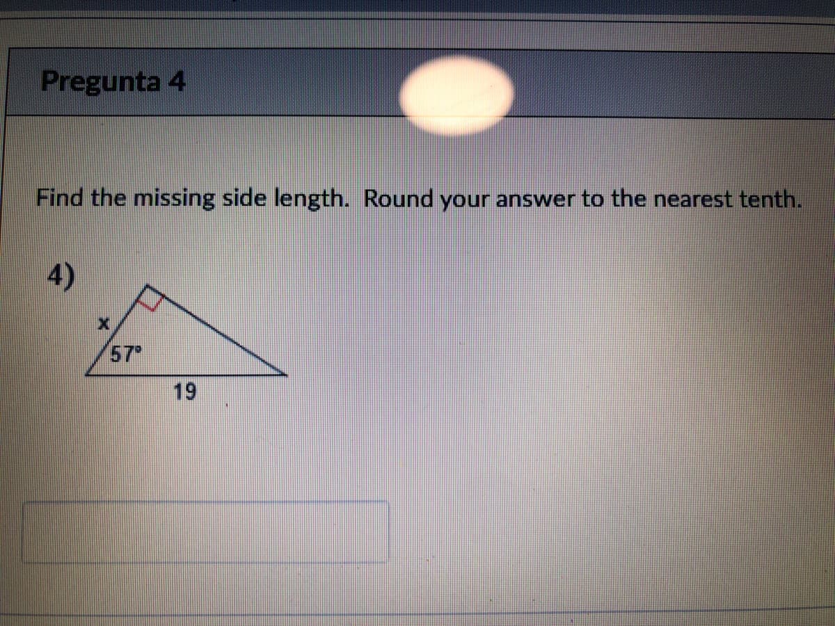 Pregunta 4
Find the missing side length. Round your answer to the nearest tenth.
4)
57
19
