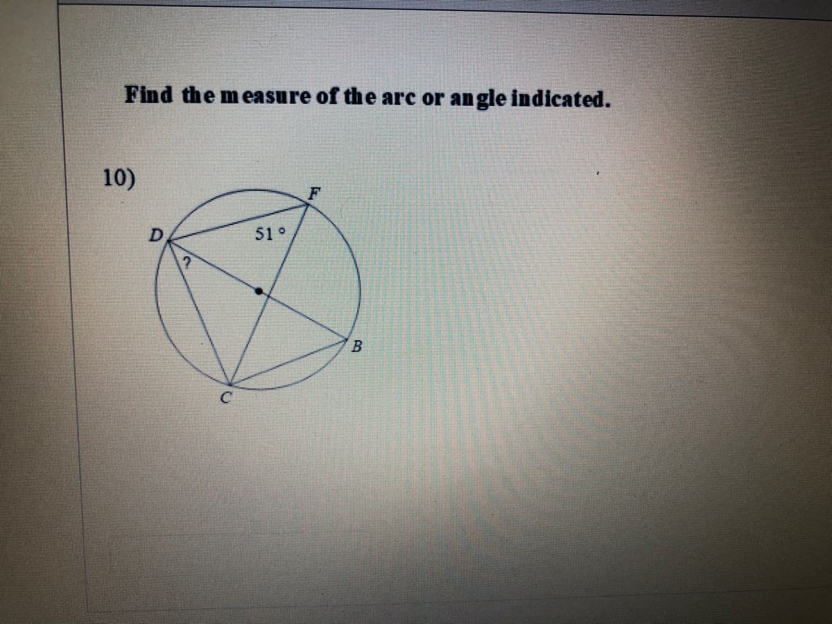 Find the measure of the arc or angle Indicated.
10)
F
51 °
B.
