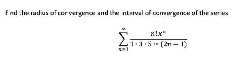 Find the radius of convergence and the interval of convergence of the series.
n!x"
1.3.5 ... (2n – 1)
n=1
