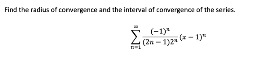 Find the radius of convergence and the interval of convergence of the series.
(-1)"
(2n – 1)2" (x – 1)n
n=1

