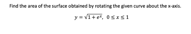 Find the area of the surface obtained by rotating the given curve about the x-axis.
y = v1+ e*, 0<x<1
