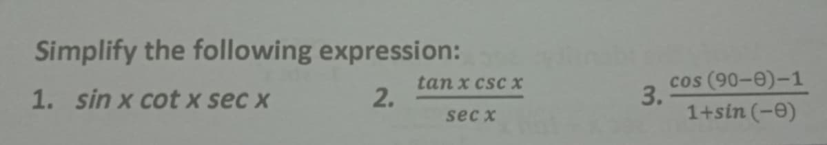 Simplify the following expression:
tan x csc X
2.
cos (90-e)-1
3.
1+sin (-0)
1. sin x cot x sec x
sec x
