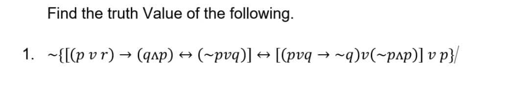 Find the truth Value of the following.
1. -{[(p v r) → (qap) → (~pvq)] → [[pvq → ~q)v(~pap)] v p}/
