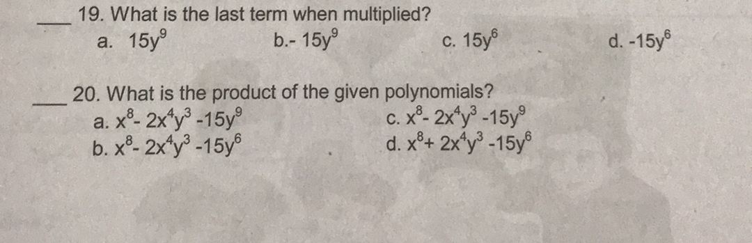 19. What is the last term when multiplied?
а. 15y?
b.- 15y°
с. 15y
d. -15y
20. What is the product of the given polynomials?
a. xº- 2x*y° -15y
b. xº- 2x*y -15y®
C. x- 2xy -15y
d. xº+ 2x*y° -15y®
