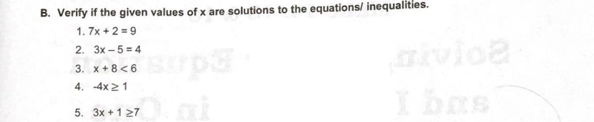 B. Verify if the given values of x are solutions to the equations/ inequalities.
1. 7x + 2 = 9
aivioa
I bas
2. 3x -5 = 4
3. x+8<6
4. -4x 21
5. 3x + 1 27
