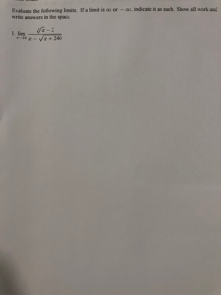 Evaluate the following limits. If a limit is oo or – . indicate it as such. Show all work and
write answers in the space.
Va - 2
1. lim
2-16 x - Va+ 240
