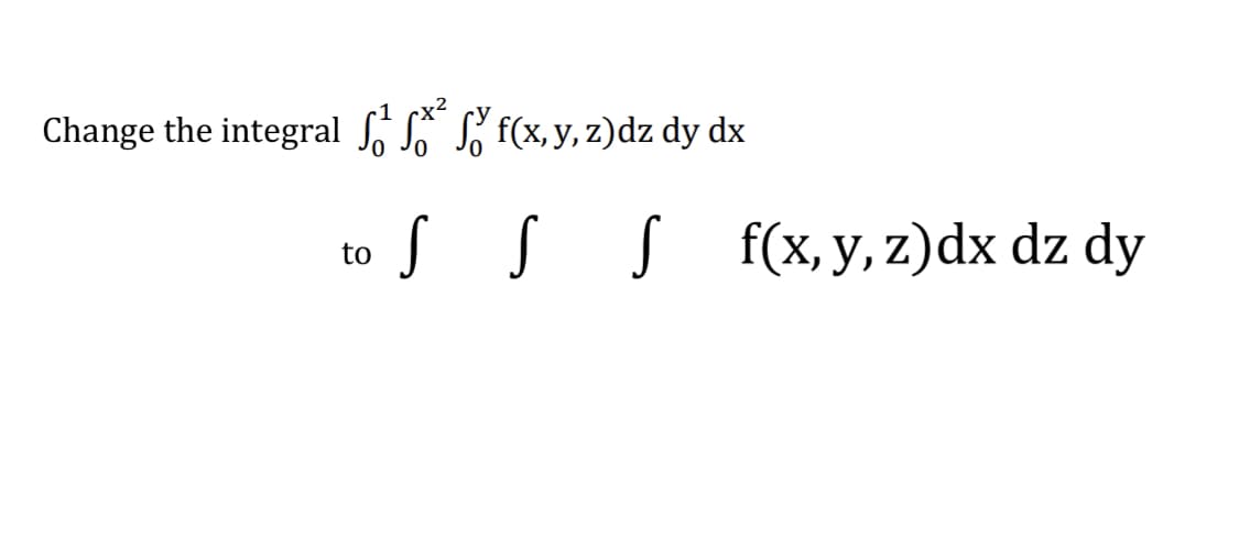 Change the integral , L f(x,y, z)dz dy dx
f(x, y, z)dx dz dy
to
