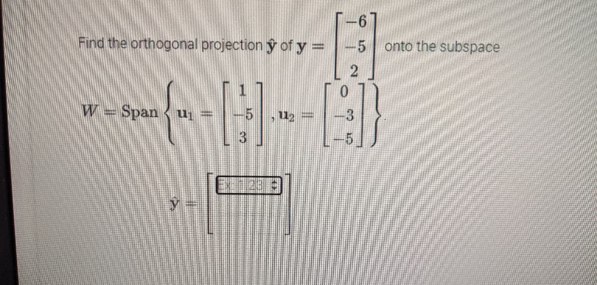 Find the orthogonal projection y of y =
onto the subspace
w= Span
