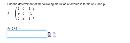 Find the determinant of the following matrix as a formula in terms of x and y.
1 0 1
(:))
y 0-1
2 x 1
A =
det (A) =
AJ
Ar.