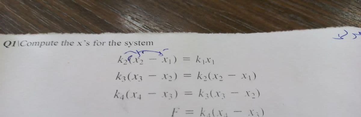 QI\Compute the x's for the system
) = kx1
k3(x3
– x2) = k¿(x2 - X1)
%3D
k4(x4 - x3) = k;(x3 - x)
F = k,(x
- バ)
