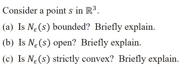 Consider a point s in R3.
(a) Is Ne(s) bounded? Briefly explain.
(b) Is N¿(s) open? Briefly explain.
(c) Is Ne(s) strictly convex? Briefly explain.
