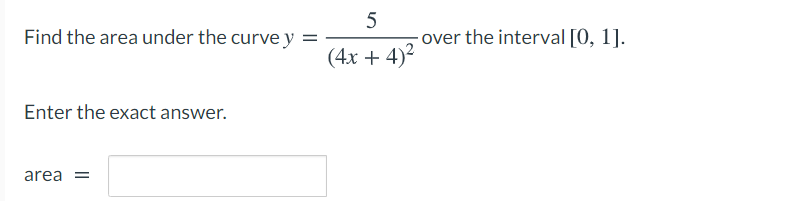 Find the area under the curve y
5
over the interval [0, 1].
(4x + 4)2
Enter the exact answer.
area =
