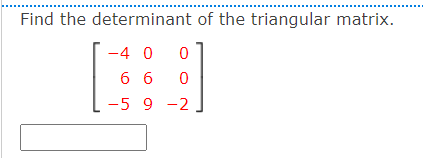 Find the determinant of the triangular matrix.
-4 0
6 6
-5 9 -2
