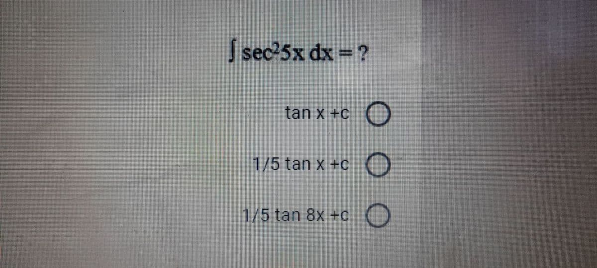 S sec25x dx = ?
tan x +C
1/5 tan x +c O
1/5 tan 8x +c
