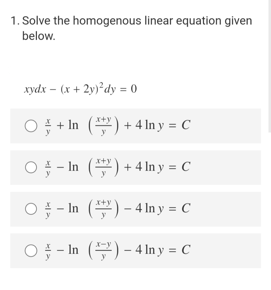 1. Solve the homogenous linear equation given
below.
xydx- (x + 2y)² dy = 0
O + In
+ ln (x+³) + 4 ln y = C
x+y
○ In (¹) + 4 ln y = C
y
- In (*) – 4 ln y = C
y
O-In ()-4 ln y = C
y