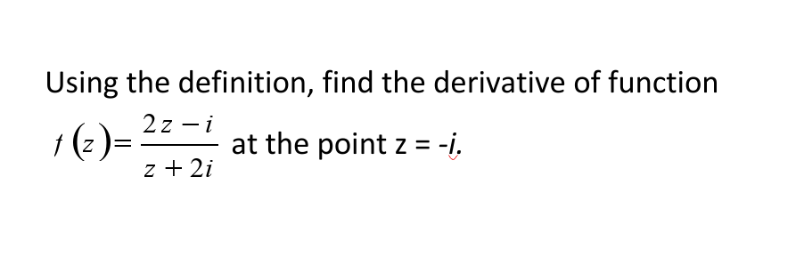 Using the definition, find the derivative of function
2z-i
1 (z )=
at the point z = -i.
z + 2i