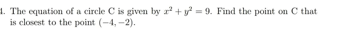 4. The equation of a circle C is given by x? + y² = 9. Find the point on C that
is closest to the point (-4, –2).
