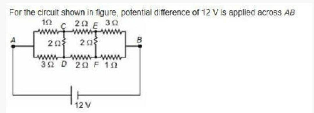 For the circuit shown in figure, potential difference of 12 V is applied across AB
22 E 30
12
www
203 20
wwww.www ww
32 D 20 F 10
B
12 V
