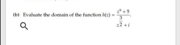 2° +5
(b) Evaluate the domain of the function h(z)
22 +i
