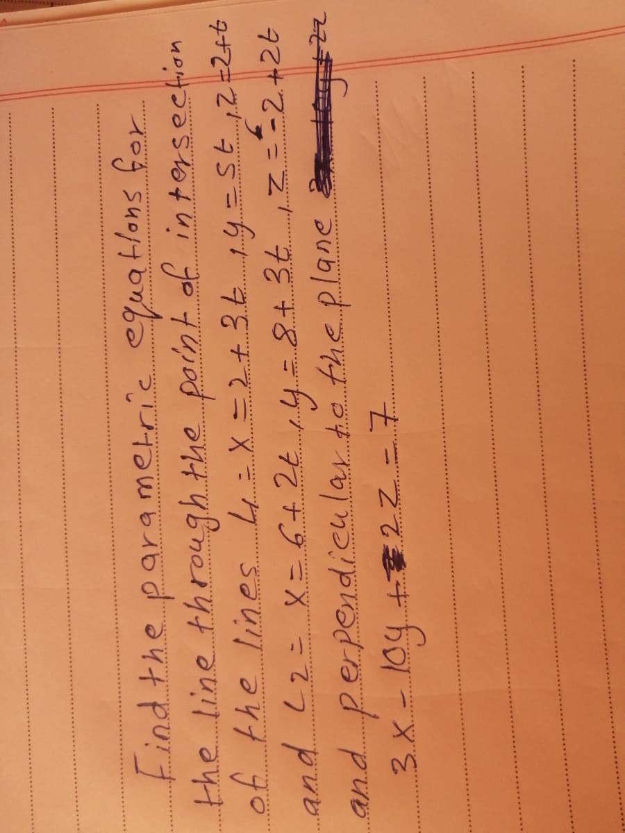 findthe parametric equatlons for
the line through the parnt of in tersection
of the lines 4=X=2+36 14=st ,Z=Z+b
and L2: Xニ6424,4..8+3t ,2=ニ2+26
-8+3+
and perpendicular te the plane
