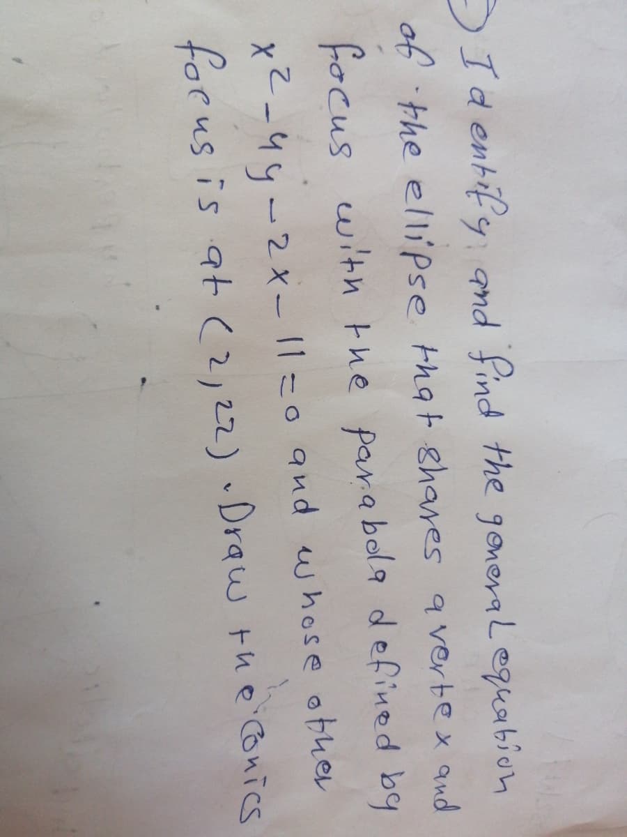 DId entify and find the goneraLequabion
o14.e ellipse that ghares a vertex and
focus with the para bola defined by
X<-44-2x- 1|=0qnd uwhose obher
forus is at (2,22) •Draw the conics
