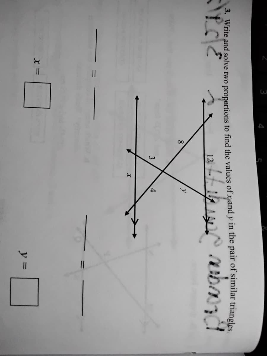 3. Write and solve two proportions to find the values of xand y in the pair of similar triangles
12
8
3
4
X =
y =
