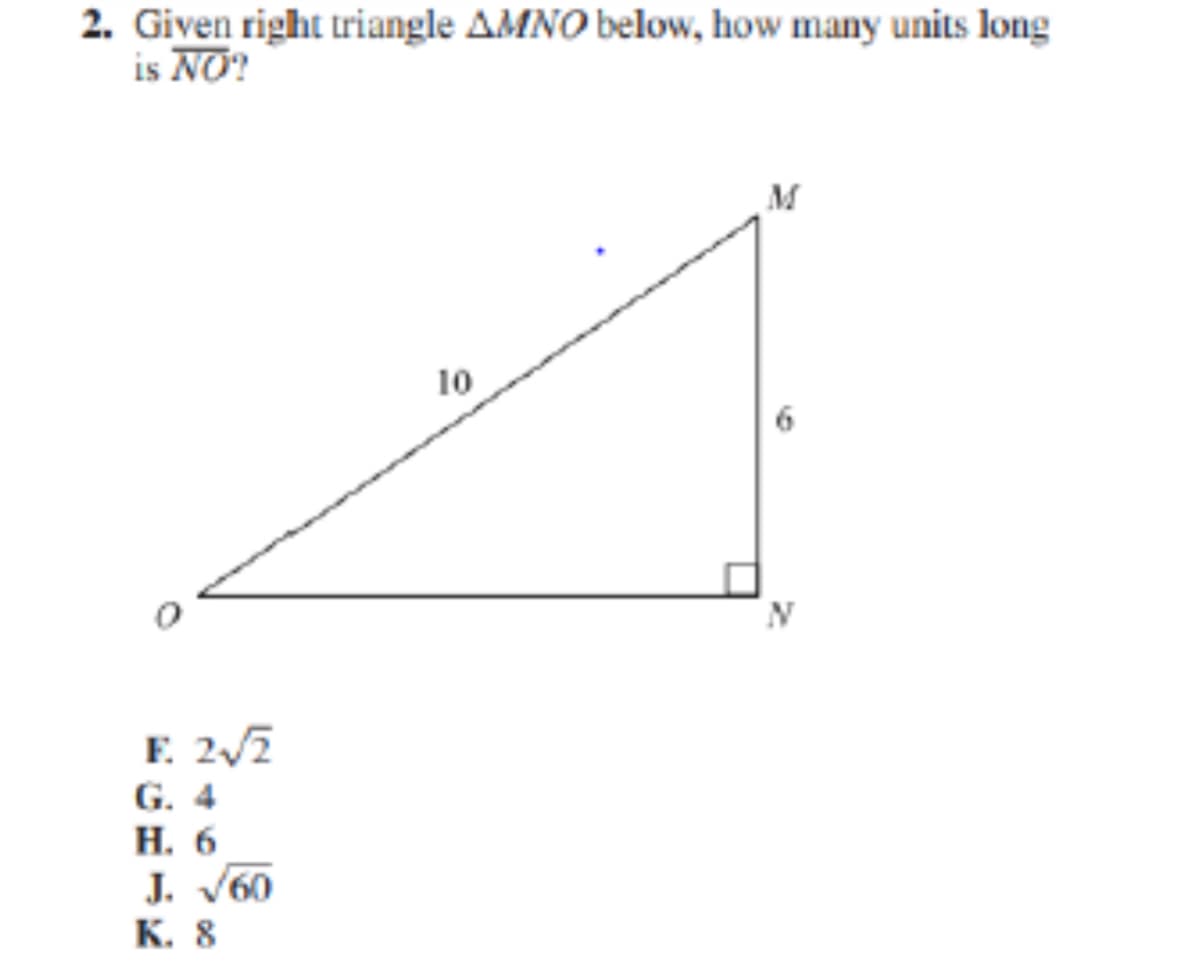 2. Given right triangle AMNO below, how many units long
is NO?
M
10
F. 2/2
G. 4
Н. 6
J. V60
К. 8

