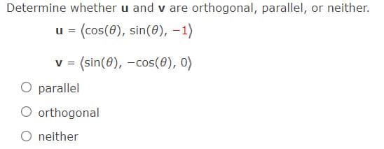 Determine whether u and v are orthogonal, parallel, or neither.
u = (cos(0), sin(0), –1)
v= (sin(0), -cos(0), 0)
O parallel
O orthogonal
O neither
