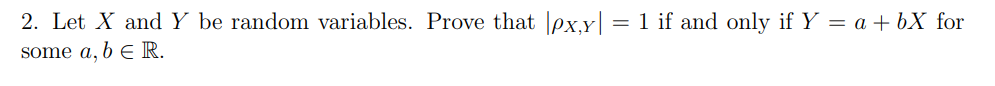 2. Let X and Y be random variables. Prove that |px,x| = 1 if and only if Y = a +bX for
some a, b E R.