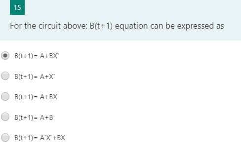 15
For the circuit above: B(t+1) equation can be expressed
as
B(t+1)= A+BX
B(t+1)= A+X
B(t+1)= A+BX
B(t+1)= A+B
B(t+1)= A'X+BX
