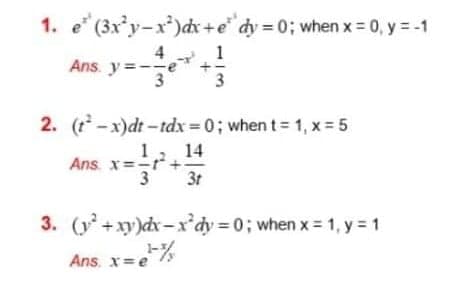 1. e (3xy-x)dx+e" dy 0; when x = 0, y = -1
4
1
Ans. y =--e*+
3
3
2. (t -x)dt -tdx=0; when t= 1, x = 5
1 14
Ans. x=-t+
3
3t
3. (y+xy)dx-xr'dy 0; when x= 1, y = 1
Ans. x=e
