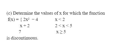 (c) Determine the values of x for which the function
x< 2
f(x) = { 2x? – 4
x+2
2<x<5
7
x25
is discontinuous.
