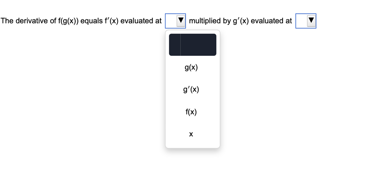 The derivative of f(g(x)) equals f'(x) evaluated at
multiplied by g'(x) evaluated at
g(x)
gʻ(x)
f(x)
X

