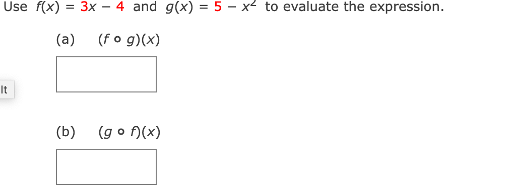 Use f(x) = 3x – 4 and g(x) = 5 – x² to evaluate the expression.
(a)
(f o g)(x)
It
(b)
(g o )(x)
