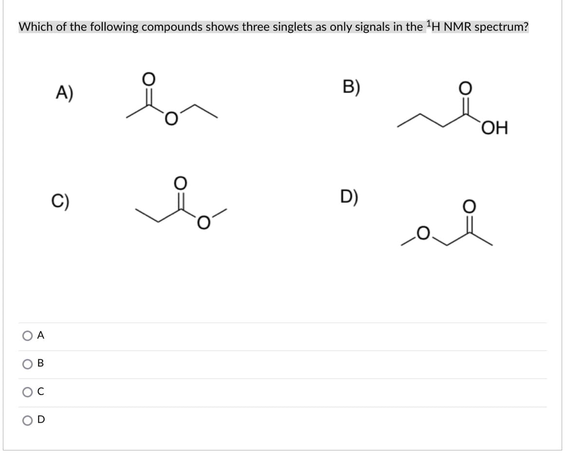 Which of the following compounds shows three singlets as only signals in the 'H NMR spectrum?
A)
B)
`OH
C)
D)
A
D
B.
