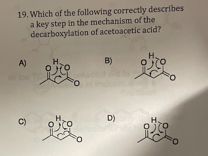19. Which of the following correctly describes
a key step in the mechanism of the
decarboxylation of acetoacetic acid?
A)
B)
H.
es los TO
C)
H.
Stool D)
