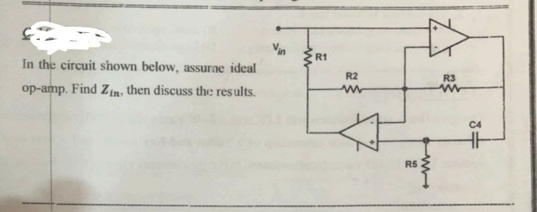 Vin
In the circuit shown below, assurne ideal
R1
R2
R3
op-amp. Find Zin, then discuss the results.
C4
R5
ww
