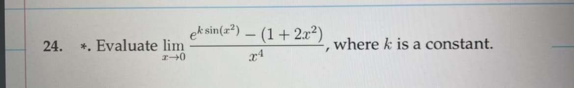 24. *. Evaluate lim
x-0
ek sin(~²) – (1 + 2x²), where k is a constant.
-
x4