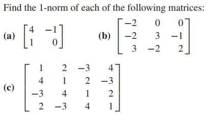 Find the 1-norm of each of the following matrices:
-2
(a)
(b)
-2
3
-1
-2
2
[-
1
2 -3
4
4
2 -3
(c)
-3
4
1
2
2 -3
4
3.
