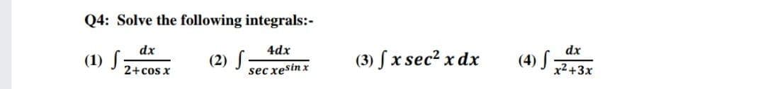 Q4: Solve the following integrals:-
dx
4dx
dx
(1) S
2+cos x
(2) S
sec xesin x
(3) ſx sec2 x dx
(4) S-
x2 +3x
