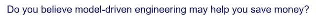 Do you believe model-driven engineering may help you save money?