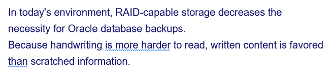 In today's environment, RAID-capable storage decreases the
necessity for Oracle database backups.
Because handwriting is more harder to read, written content is favored
than scratched information.