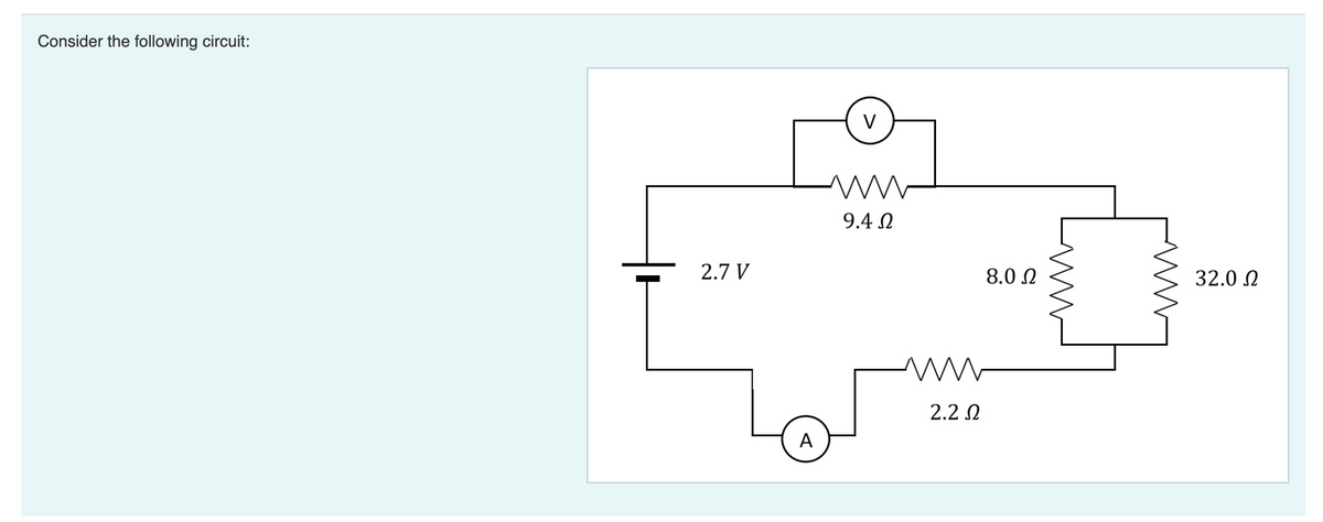 Consider the following circuit:
2.7 V
V
9.4 Ω
Μ
2.2 Ω
8.0 Ω
Μ
32.0 Ω