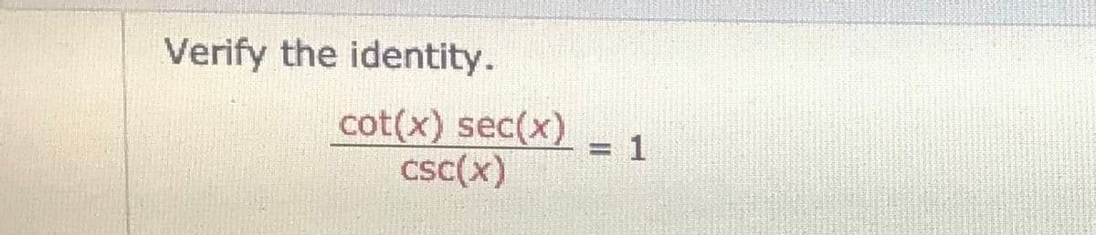 Verify the identity.
cot(x) sec(x)
csc(x)
1
