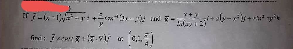 If ƒ = (x+1)]√x² + y + + —_tan^(3x−y), and g =
-
at (0.1.4)
0,1,
find: fxcurl g +(g.V) at
x + y
In(xy + 2)² + z(y=x²)j + sin² zy³k