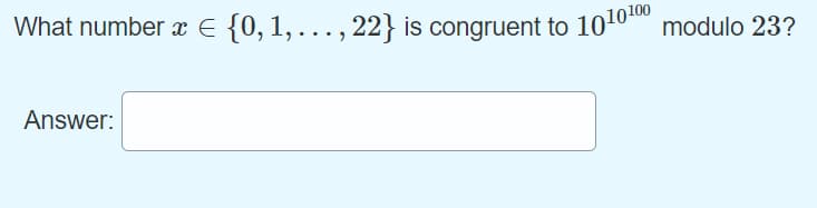 What number E {0,1, ., 22} is congruent to 10100
modulo 23?
Answer:
