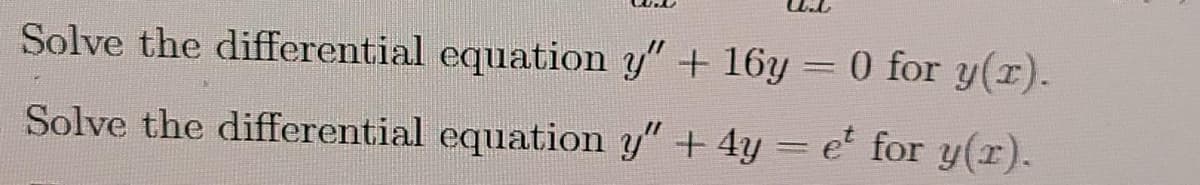 Solve the differential equation y" + 16y = 0 for y(r).
Solve the differential equation y" +4y = e' for y(r).
